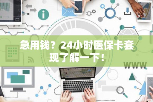 九江急用钱？24小时医保卡套现了解一下！