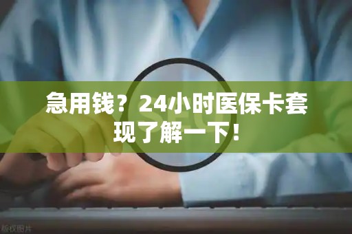 九江急用钱？24小时医保卡套现了解一下！