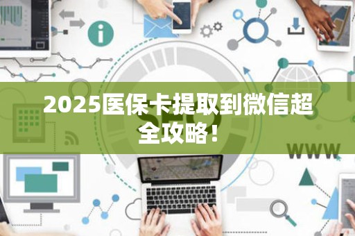 九江2025医保卡提取到微信超全攻略！