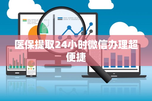 九江医保提取24小时微信办理超便捷