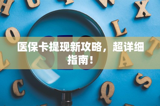 九江医保卡提现新攻略，超详细指南！