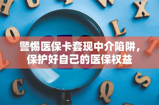 九江警惕医保卡套现中介陷阱，保护好自己的医保权益