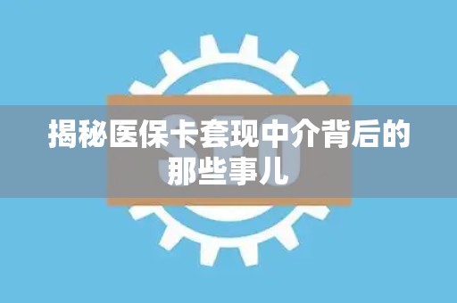 九江揭秘医保卡套现中介背后的那些事儿