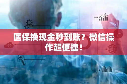 九江医保换现金秒到账？微信操作超便捷！