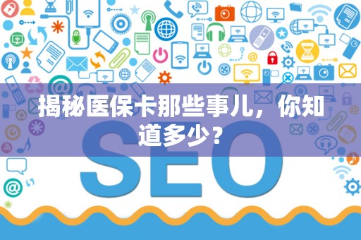 九江揭秘医保卡那些事儿，你知道多少？