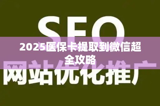 九江2025医保卡提取到微信超全攻略