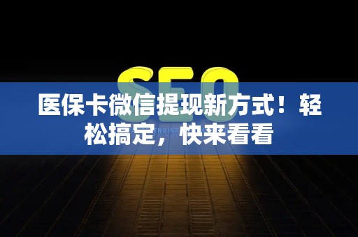 九江医保卡微信提现新方式！轻松搞定，快来看看