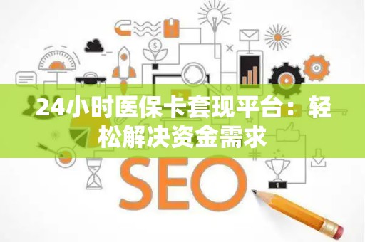 九江24小时医保卡套现平台：轻松解决资金需求