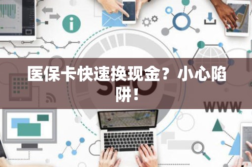 九江医保卡快速换现金？小心陷阱！