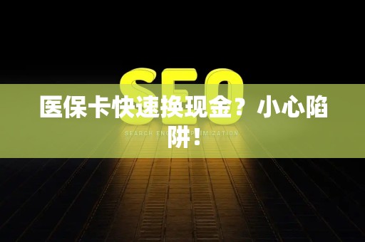 九江医保卡快速换现金？小心陷阱！