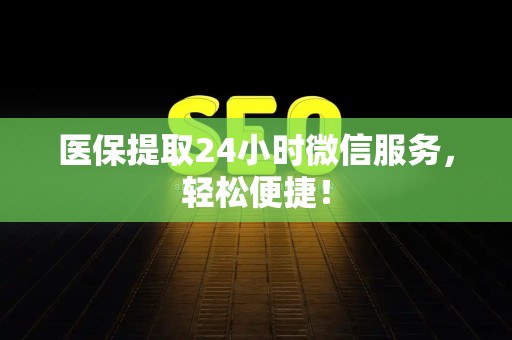 九江医保提取24小时微信服务，轻松便捷！