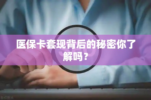 九江医保卡套现背后的秘密你了解吗？