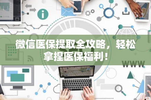 九江微信医保提取全攻略，轻松拿捏医保福利！