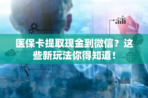 九江医保卡提取现金到微信？这些新玩法你得知道！