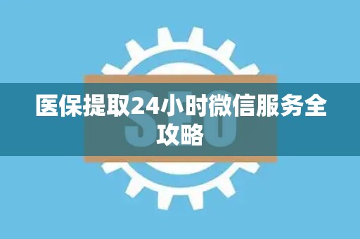 九江医保提取24小时微信服务全攻略