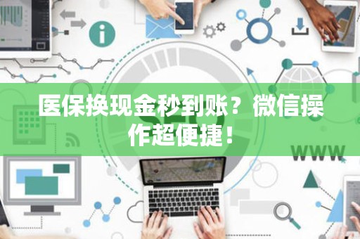 九江医保换现金秒到账？微信操作超便捷！