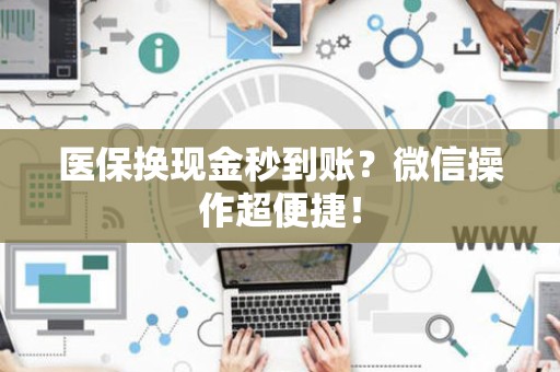九江医保换现金秒到账？微信操作超便捷！