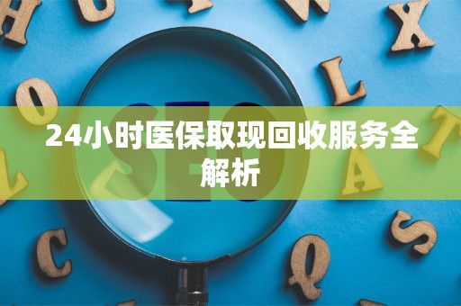 九江24小时医保取现回收服务全解析