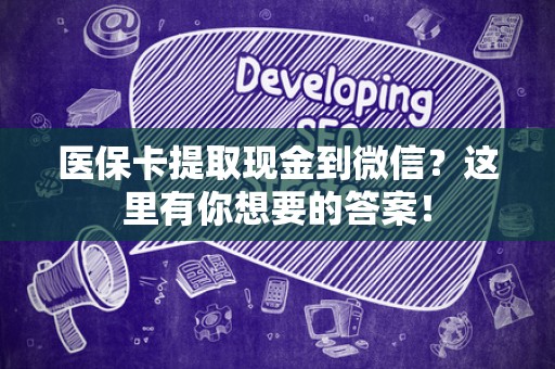 九江医保卡提取现金到微信？这里有你想要的答案！
