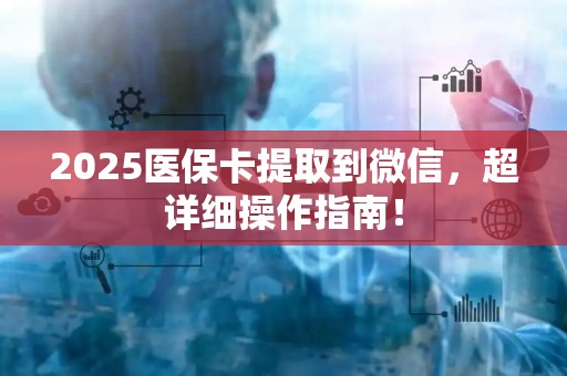 九江2025医保卡提取到微信，超详细操作指南！