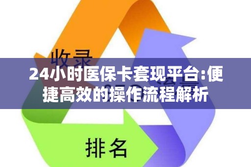 九江24小时医保卡套现平台:便捷高效的操作流程解析