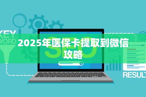 九江2025年医保卡提取到微信攻略