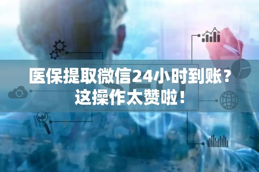 九江医保提取微信24小时到账？这操作太赞啦！