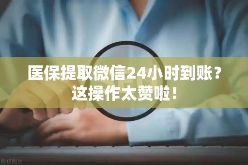 九江医保提取微信24小时到账？这操作太赞啦！