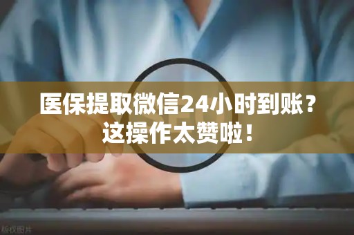 九江医保提取微信24小时到账？这操作太赞啦！
