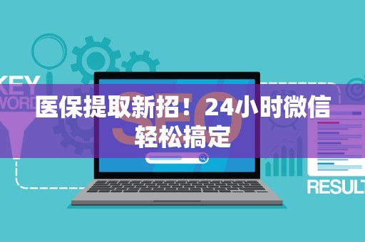 九江医保提取新招！24小时微信轻松搞定