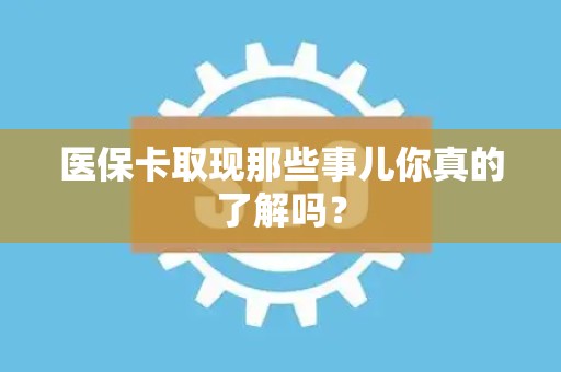 九江医保卡取现那些事儿你真的了解吗？