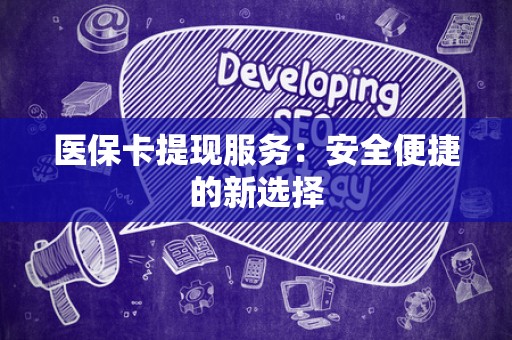九江医保卡提现服务：安全便捷的新选择