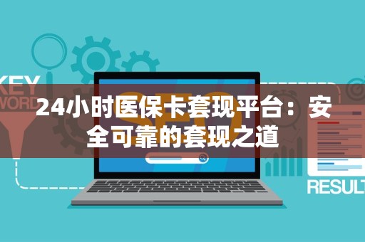 九江24小时医保卡套现平台：安全可靠的套现之道