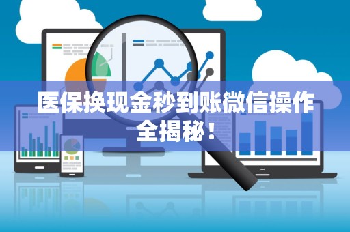 九江医保换现金秒到账微信操作全揭秘！