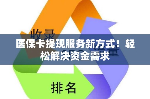 九江医保卡提现服务新方式！轻松解决资金需求