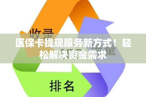 九江医保卡提现服务新方式！轻松解决资金需求