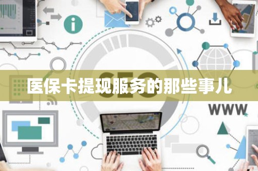 九江医保卡提现服务的那些事儿