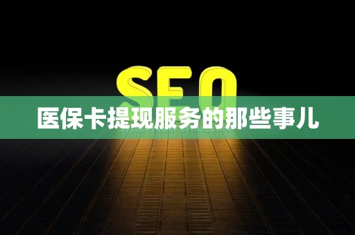 九江医保卡提现服务的那些事儿