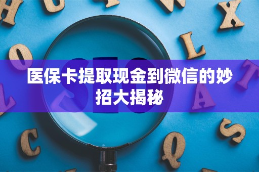 九江医保卡提取现金到微信的妙招大揭秘