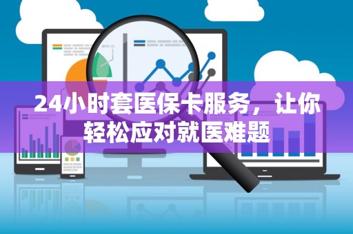 九江24小时套医保卡服务，让你轻松应对就医难题