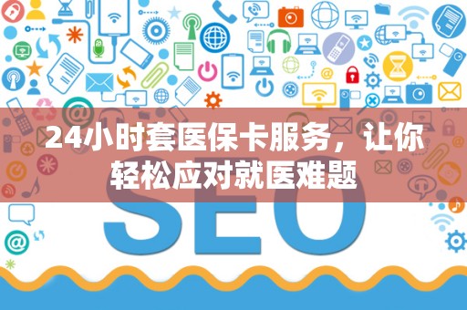 九江24小时套医保卡服务，让你轻松应对就医难题