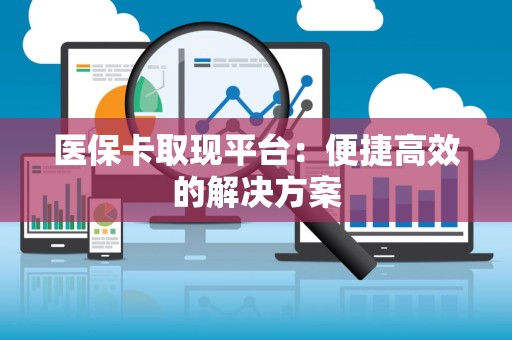 九江医保卡取现平台：便捷高效的解决方案