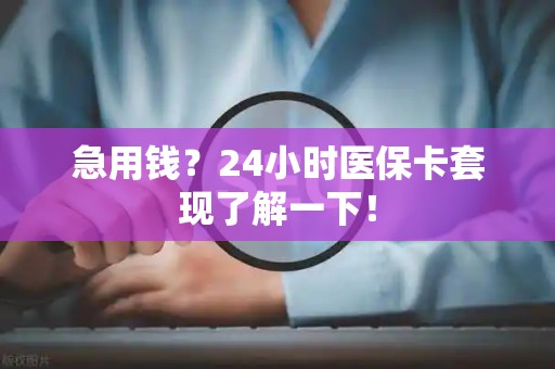 九江急用钱？24小时医保卡套现了解一下！