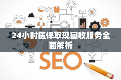 九江24小时医保取现回收服务全面解析