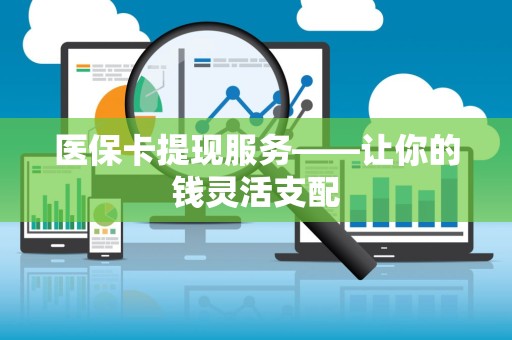 九江医保卡提现服务——让你的钱灵活支配