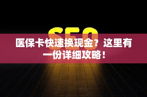 九江医保卡快速换现金？这里有一份详细攻略！