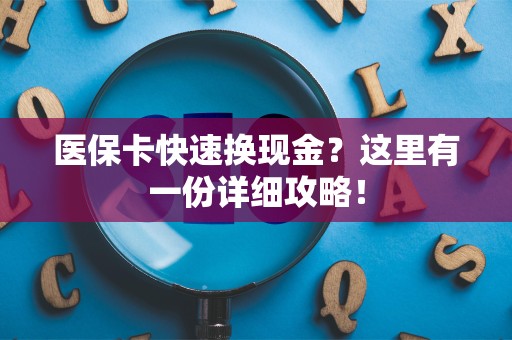 九江医保卡快速换现金？这里有一份详细攻略！