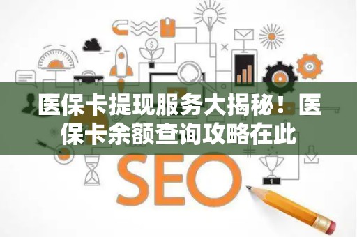 九江医保卡提现服务大揭秘！医保卡余额查询攻略在此
