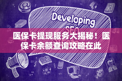 九江医保卡提现服务大揭秘！医保卡余额查询攻略在此