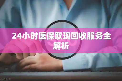 九江24小时医保取现回收服务全解析